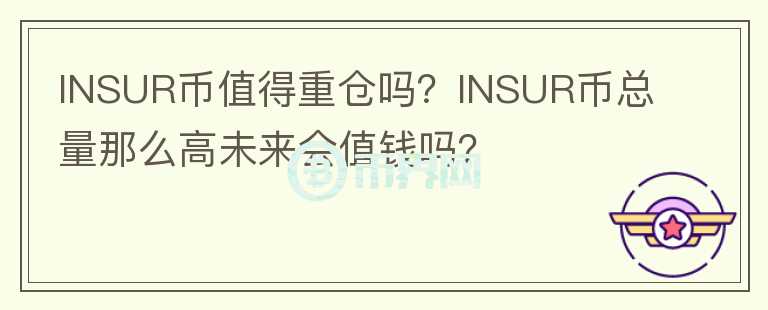 INSUR幣值得重倉(cāng)嗎？INSUR幣總量那么高未來(lái)會(huì)值錢嗎？