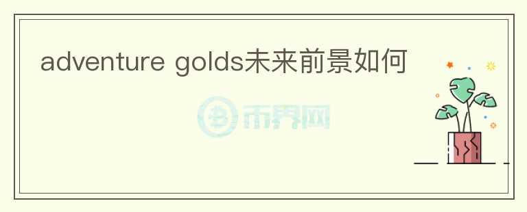 adventure golds未來(lái)前景如何