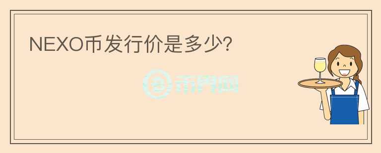 NEXO幣發(fā)行價是多少？