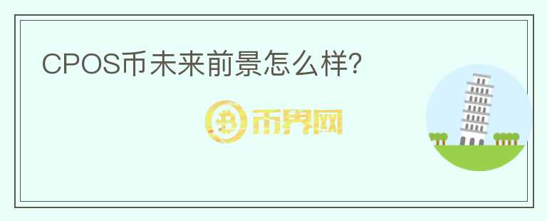 CPOS幣未來(lái)前景怎么樣？
