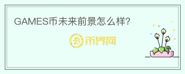 GAMES幣未來(lái)前景怎么樣？