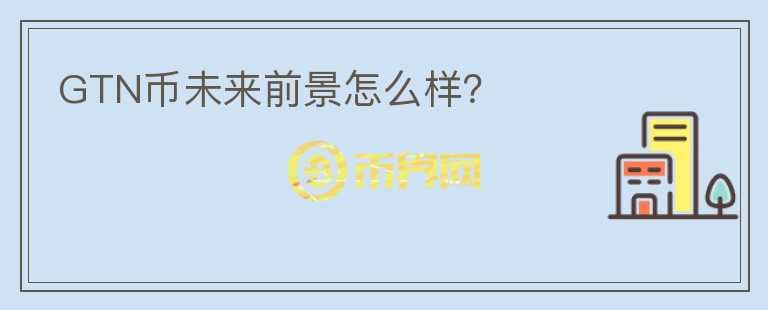 GTN幣未來(lái)前景怎么樣？