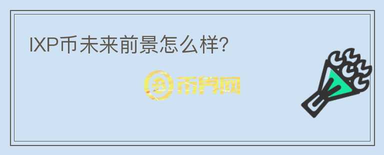 IXP幣未來前景怎么樣？