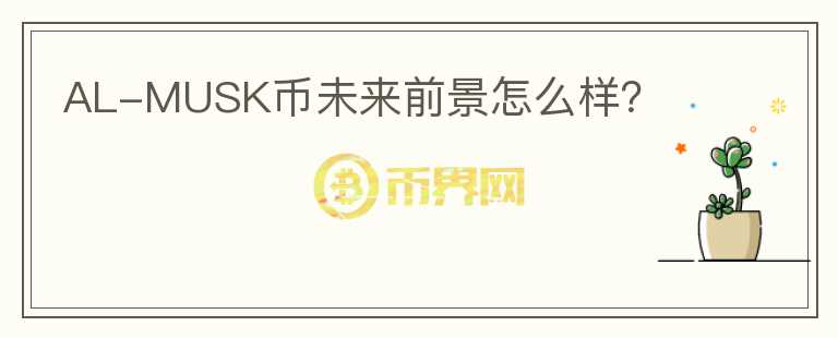 AL-MUSK幣未來前景怎么樣？