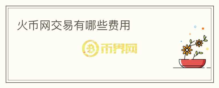 火幣網(wǎng)交易有哪些費用