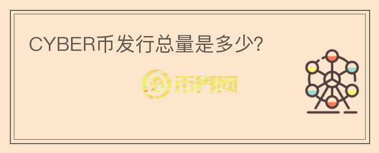 CYBER幣發(fā)行總量是多少？