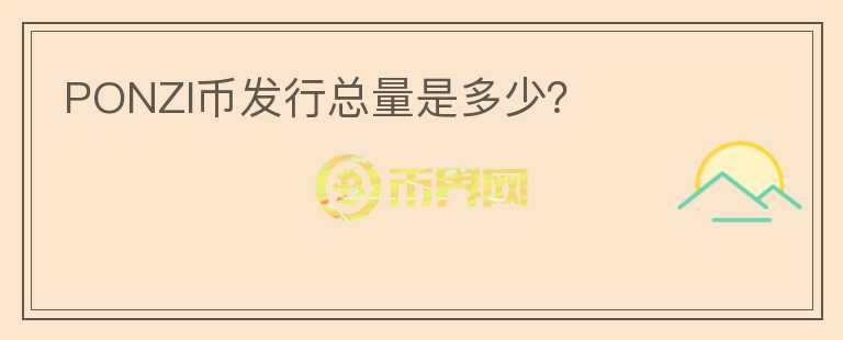 PONZI幣發(fā)行總量是多少？