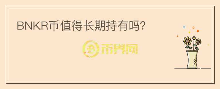 BNKR幣值得長期持有嗎？
