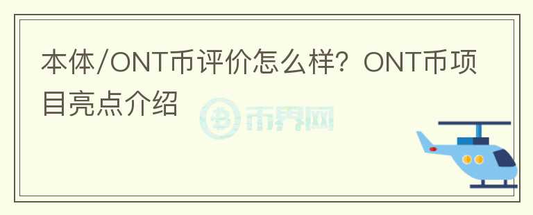 本體/ONT幣評價怎么樣？ONT幣項目亮點介紹