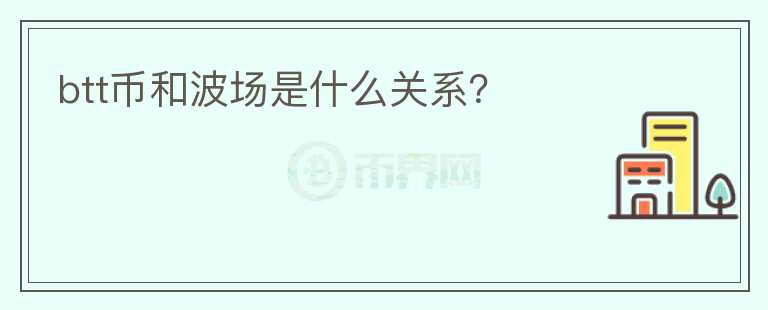 btt幣和波場是什么關(guān)系？