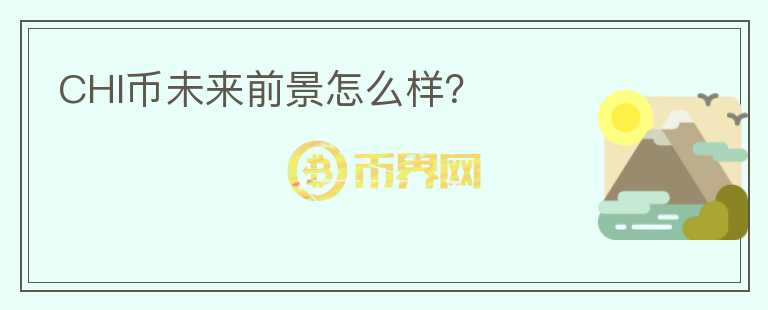 CHI幣未來前景怎么樣？