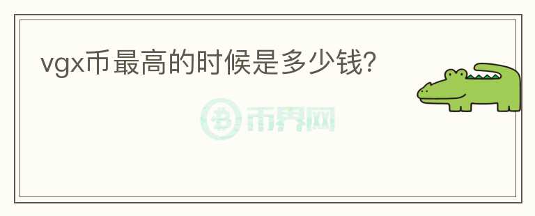 vgx幣最高的時(shí)候是多少錢？