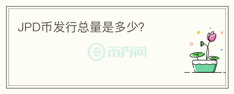 JPD幣發(fā)行總量是多少？