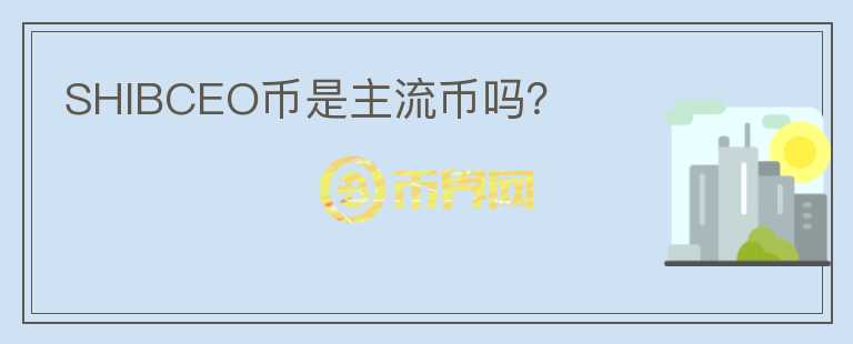 SHIBCEO幣是主流幣嗎？