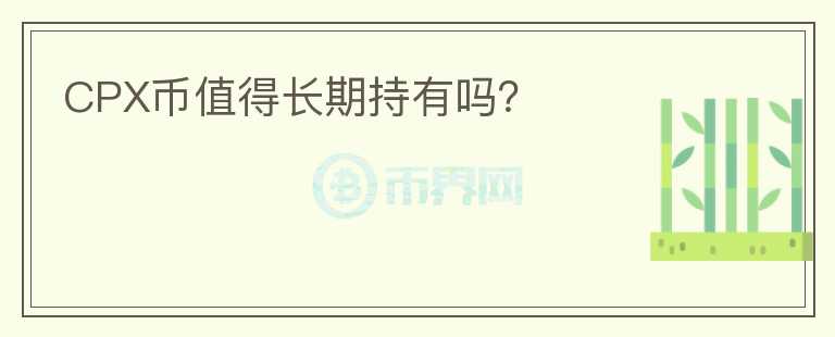 CPX幣值得長期持有嗎？