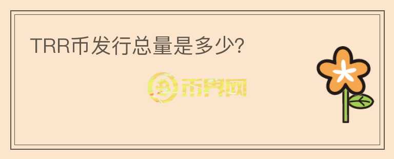 TRR幣發(fā)行總量是多少？