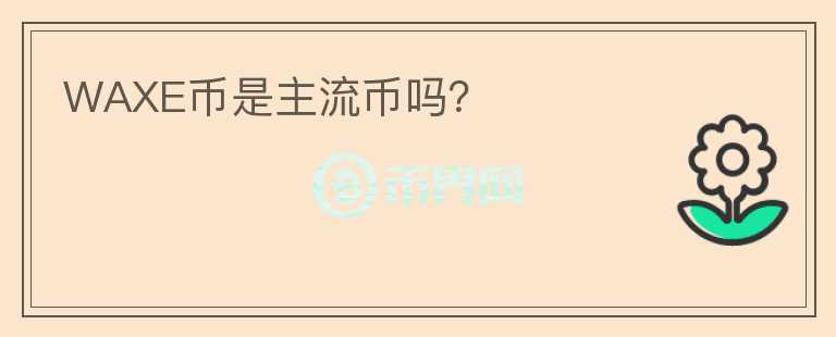 WAXE幣是主流幣嗎？