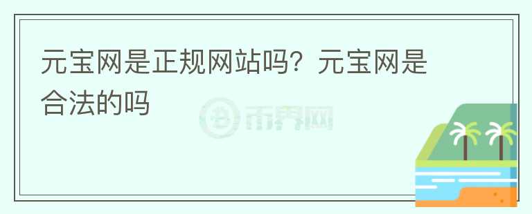 元寶網(wǎng)是正規(guī)網(wǎng)站嗎？元寶網(wǎng)是合法的嗎