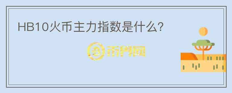 HB10火幣主力指數(shù)是什么？