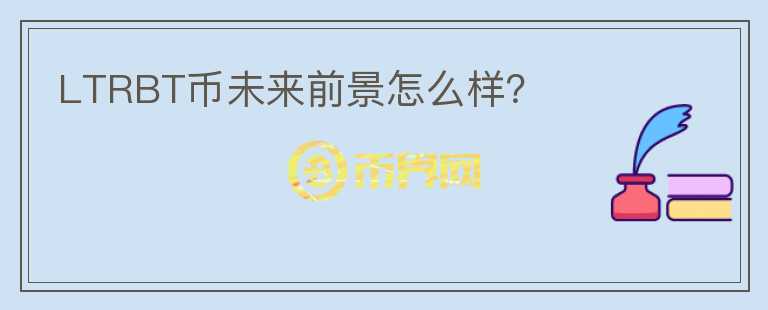 LTRBT幣未來(lái)前景怎么樣？