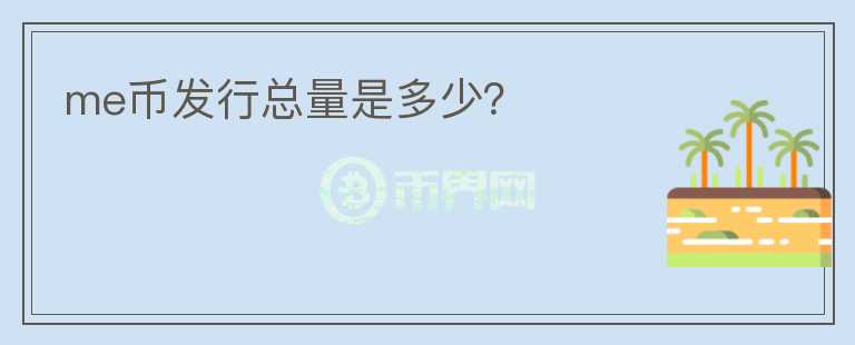 me幣發(fā)行總量是多少？