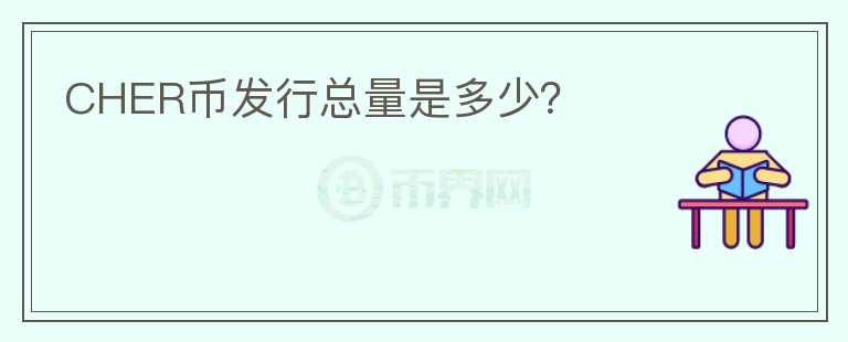 CHER幣發(fā)行總量是多少？