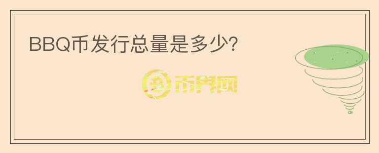 BBQ幣發(fā)行總量是多少？