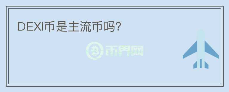 DEXI幣是主流幣嗎？