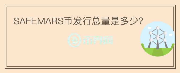 SAFEMARS幣發(fā)行總量是多少？