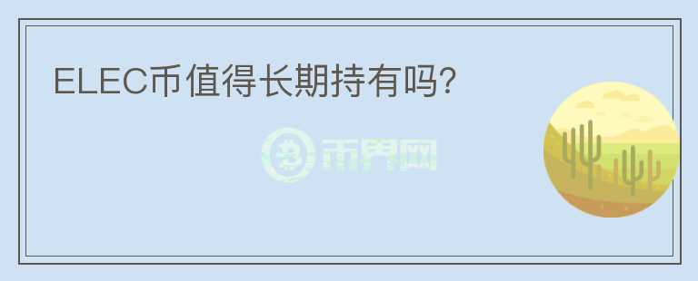ELEC幣值得長期持有嗎？