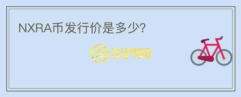NXRA幣發(fā)行價(jià)是多少？