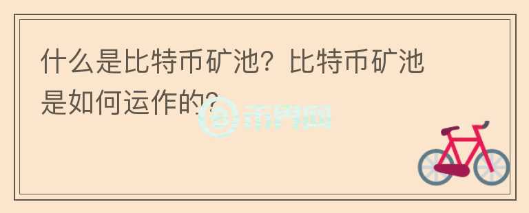 什么是比特幣礦池？比特幣礦池是如何運(yùn)作的？