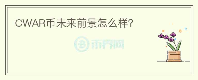 CWAR幣未來(lái)前景怎么樣？
