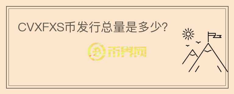 CVXFXS幣發(fā)行總量是多少？
