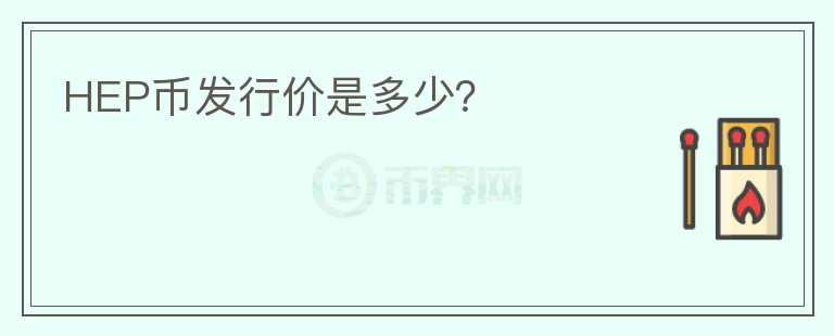 HEP幣發(fā)行價(jià)是多少？