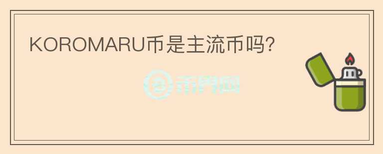 KOROMARU幣是主流幣嗎？