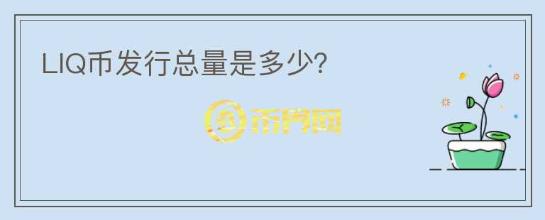 LIQ幣發(fā)行總量是多少？