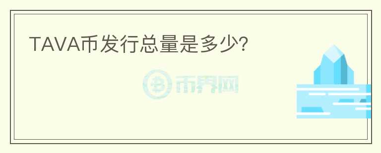 TAVA幣發(fā)行總量是多少？