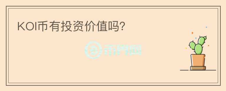 KOI幣有投資價(jià)值嗎？
