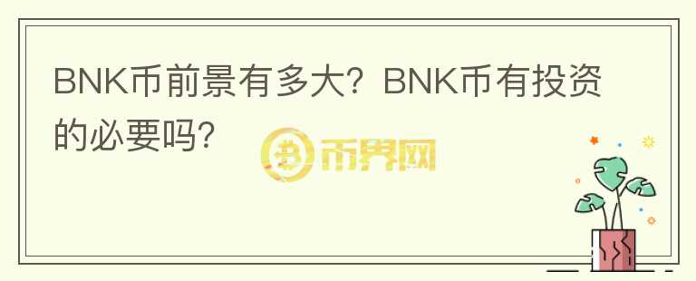 BNK幣前景有多大？BNK幣有投資的必要嗎？