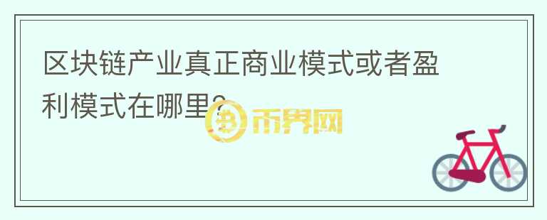 區(qū)塊鏈產(chǎn)業(yè)真正商業(yè)模式或者盈利模式在哪里？