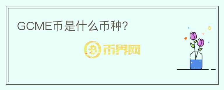 GCME幣是什么幣種？