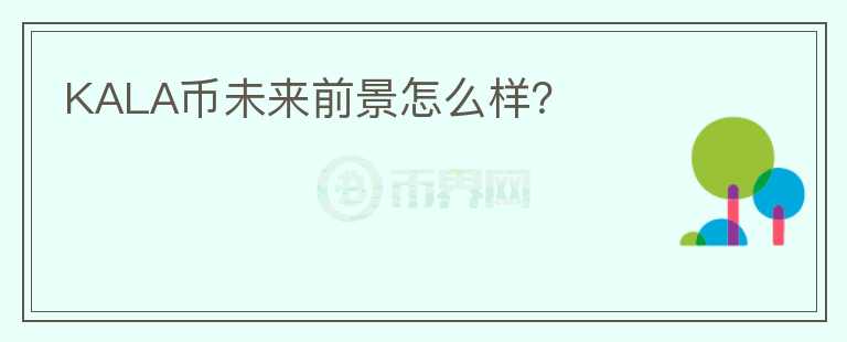 KALA幣未來前景怎么樣？