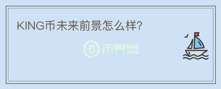 KING幣未來(lái)前景怎么樣？