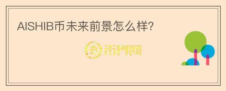 AISHIB幣未來(lái)前景怎么樣？