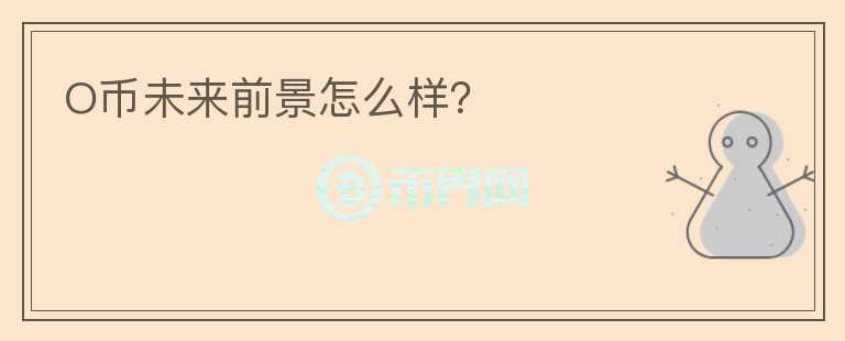 O幣未來(lái)前景怎么樣？