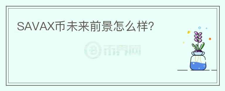SAVAX幣未來前景怎么樣？