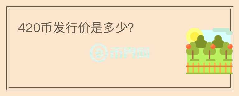 420幣發(fā)行價(jià)是多少？