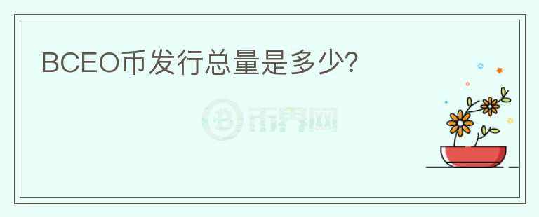 BCEO幣發(fā)行總量是多少？