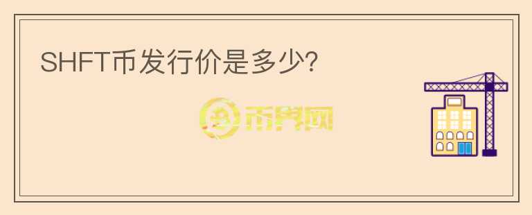SHFT幣發(fā)行價(jià)是多少？